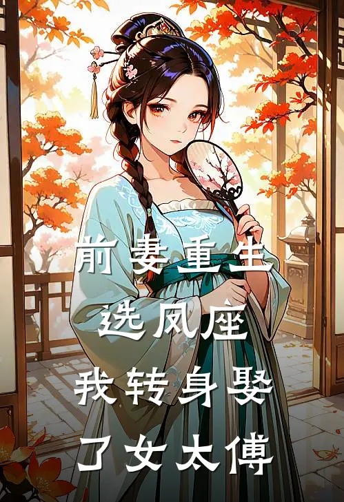前妻重生选凤座,我转身娶了女太傅