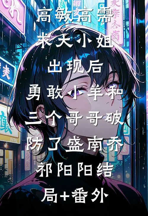 高敏高需求大小姐出现后，勇敢小羊和三个哥哥破防了盛南乔祁阳阳结局+番外