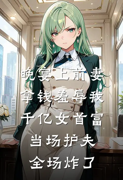 晚宴上前妻拿钱羞辱我，千亿女首富当场护夫，全场炸了