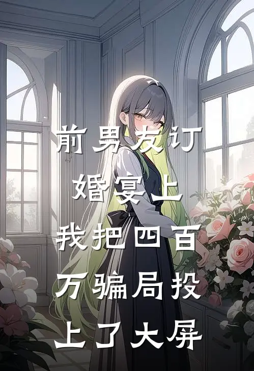 前男友订婚宴上，我把四百万骗局投上了大屏