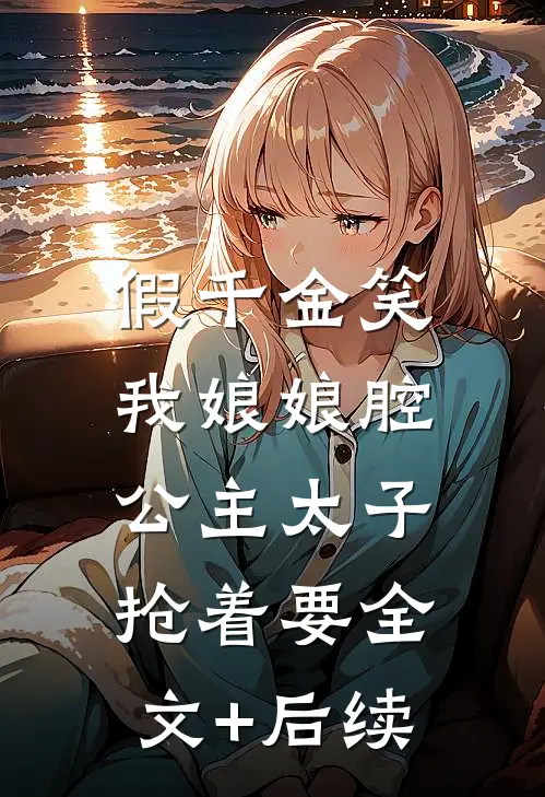 假千金笑我娘娘腔，公主太子抢着要全文+后续