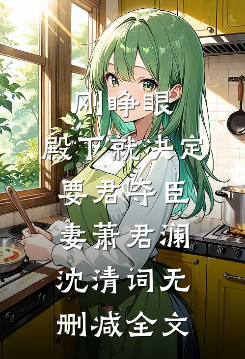 刚睁眼，殿下就决定要君夺臣妻萧君澜沈清词无删减全文