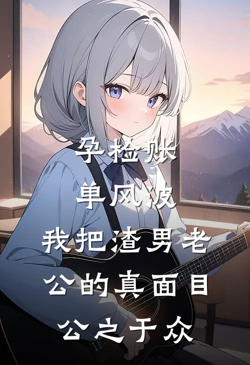 孕检账单风波：我把渣男老公的真面目公之于众