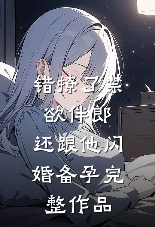 错撩了禁欲伴郎，还跟他闪婚备孕完整作品