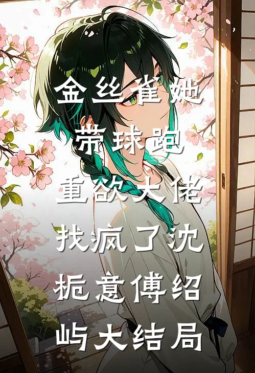 金丝雀她带球跑，重欲大佬找疯了沈栀意傅绍屿大结局