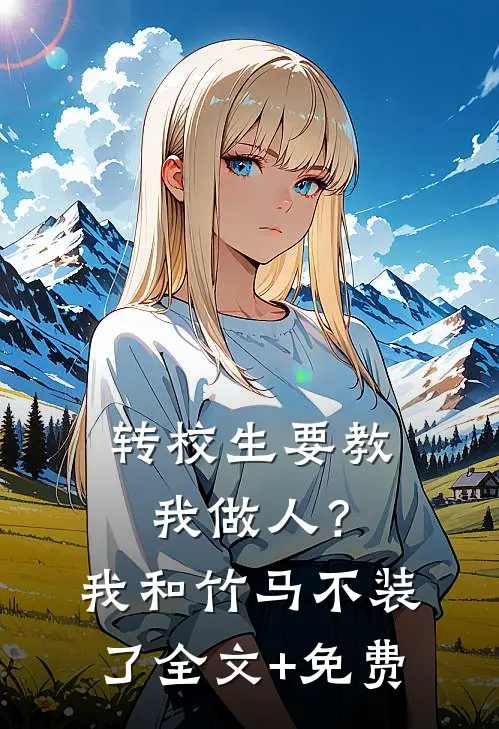 转校生要教我做人？我和竹马不装了全文+免费
