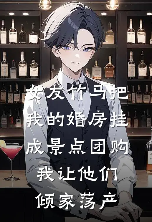 女友竹马把我的婚房挂成景点团购，我让他们倾家荡产
