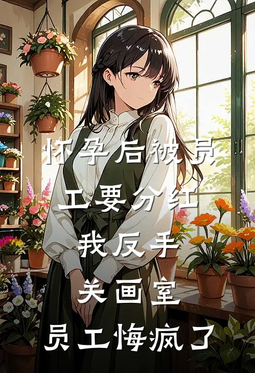 怀孕后被员工要分红，我反手关画室，员工悔疯了