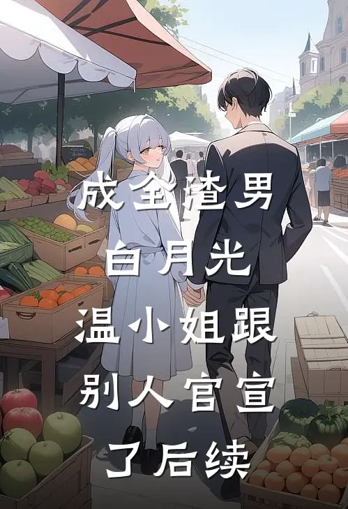 成全渣男白月光，温小姐跟别人官宣了后续