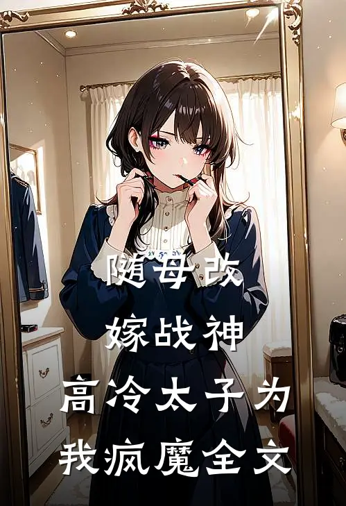 随母改嫁战神，高冷太子为我疯魔全文