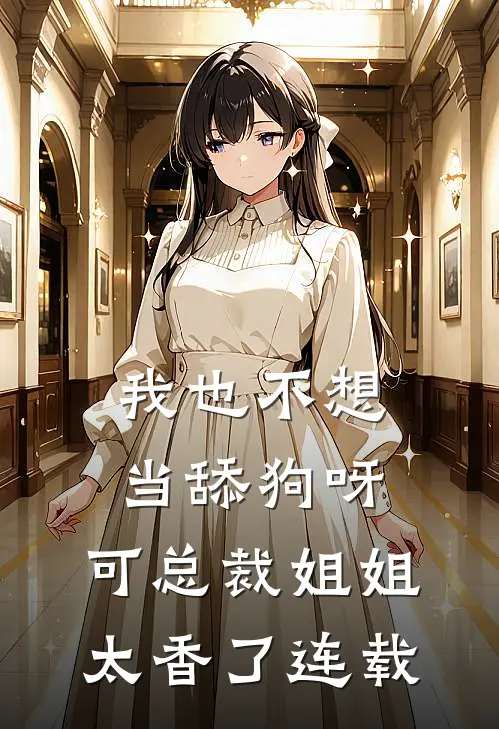 我也不想当舔狗呀，可总裁姐姐太香了连载