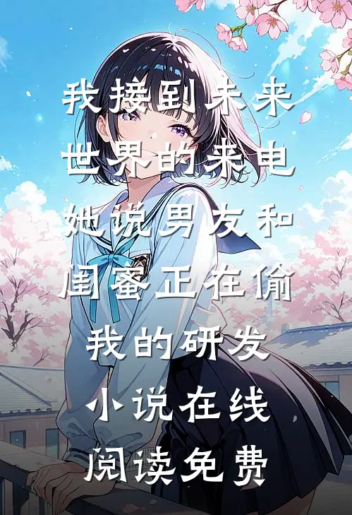 我接到未来世界的来电，她说男友和闺蜜正在偷我的研发小说在线阅读免费