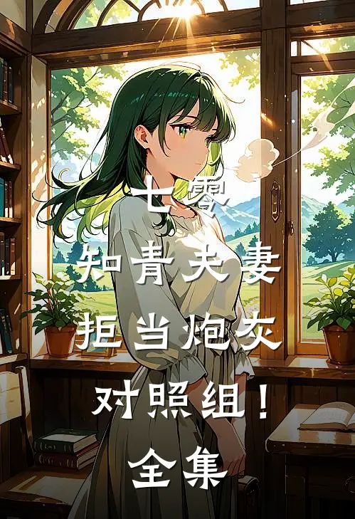 七零：知青夫妻拒当炮灰对照组！全集