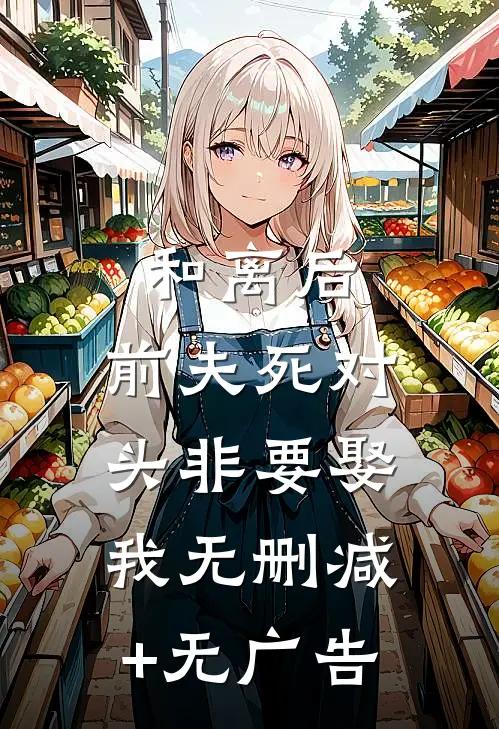 和离后，前夫死对头非要娶我无删减+无广告