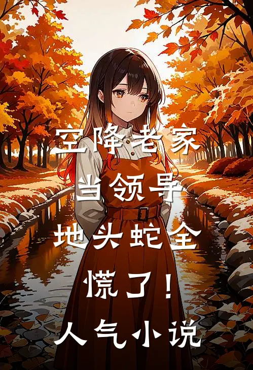 空降老家当领导，地头蛇全慌了！人气小说