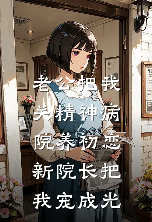 老公把我关精神病院养初恋，新院长把我宠成光