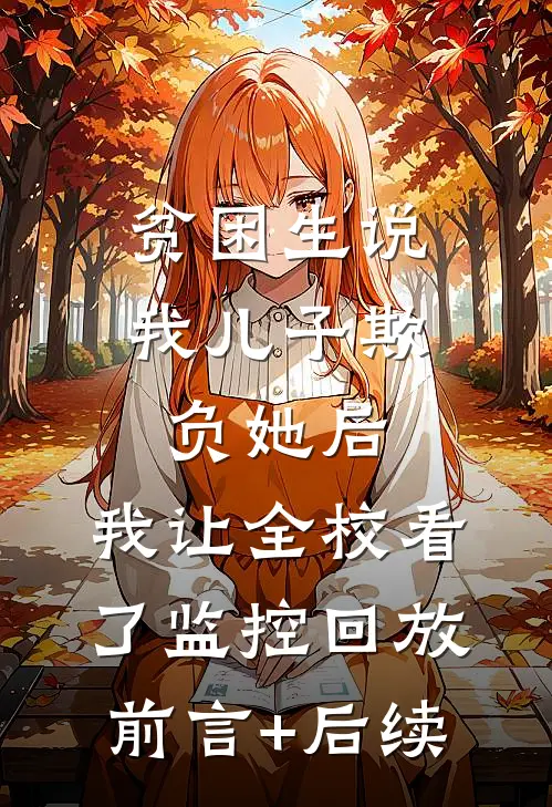 贫困生说我儿子欺负她后，我让全校看了监控回放前言+后续