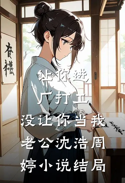 让你进厂打工，没让你当我老公沈浩周婷小说结局