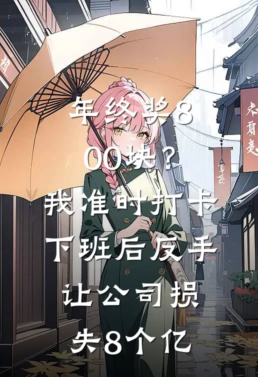 年终奖800块？我准时打卡下班后，反手让公司损失8个亿