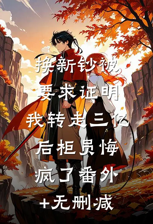 换新钞被要求证明，我转走三亿后柜员悔疯了番外+无删减