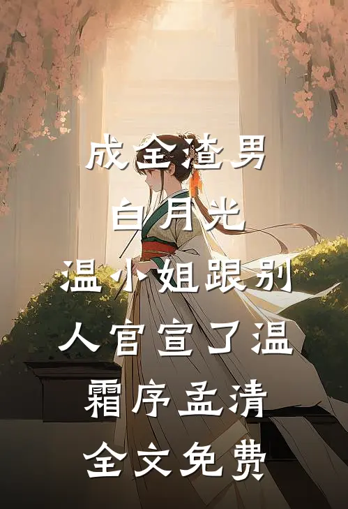 成全渣男白月光，温小姐跟别人官宣了温霜序孟清全文免费