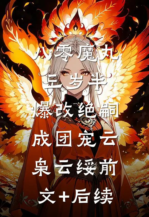 八零魔丸三岁半，爆改绝嗣成团宠云枭云绥前文+后续