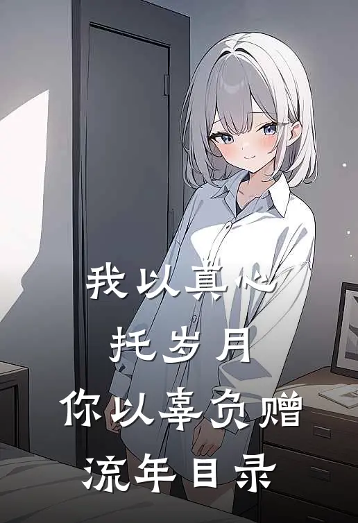 我以真心托岁月，你以辜负赠流年目录