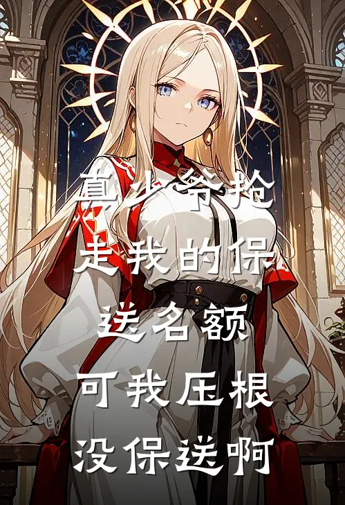 真少爷抢走我的保送名额，可我压根没保送啊