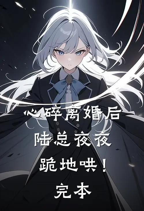 心碎离婚后，陆总夜夜跪地哄！完本
