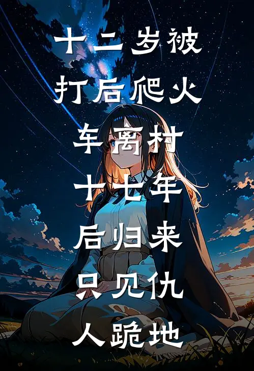 十二岁被打后爬火车离村，十七年后归来，只见仇人跪地