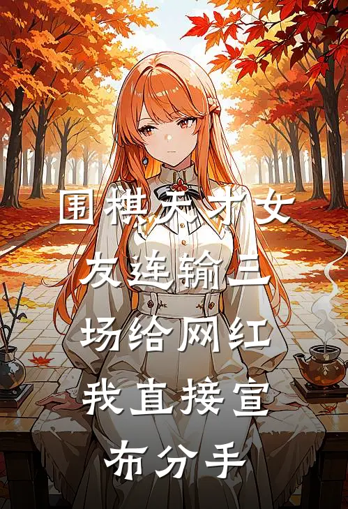 围棋天才女友连输三场给网红，我直接宣布分手