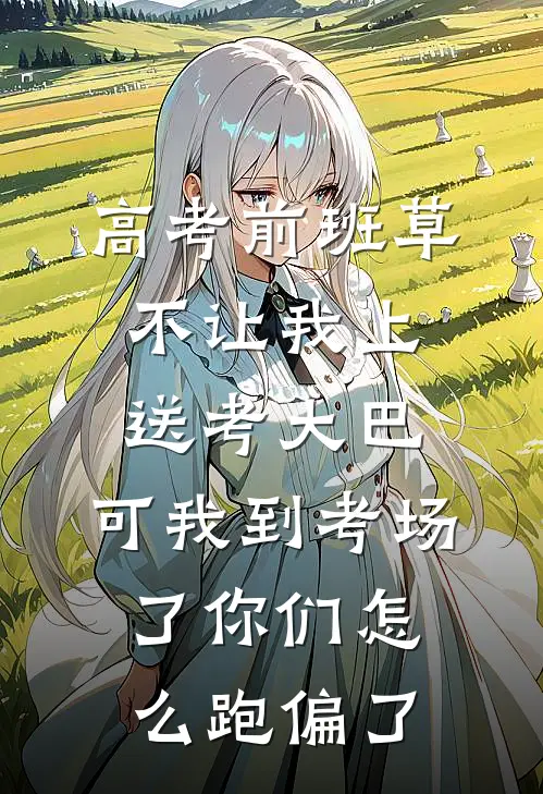 高考前班草不让我上送考大巴，可我到考场了你们怎么跑偏了