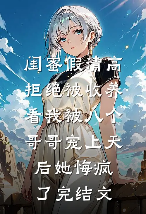 闺蜜假清高拒绝被收养，看我被八个哥哥宠上天后她悔疯了完结文
