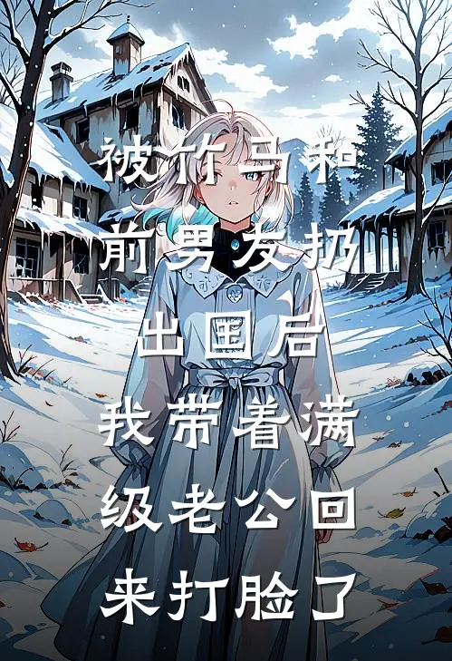 被竹马和前男友扔出国后，我带着满级老公回来打脸了