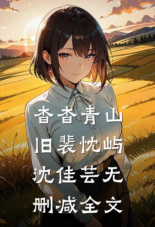 杳杳青山旧裴忱屿沈佳芸无删减全文