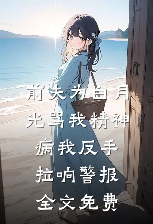 前夫为白月光骂我精神病我反手拉响警报全文免费