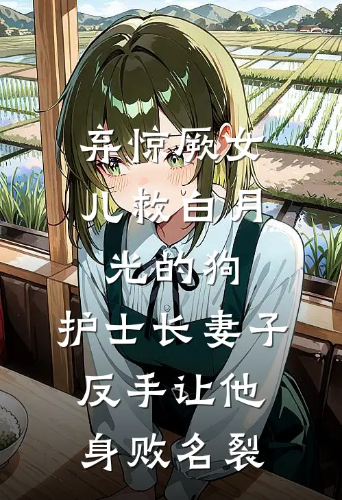 弃惊厥女儿救白月光的狗，护士长妻子反手让他身败名裂