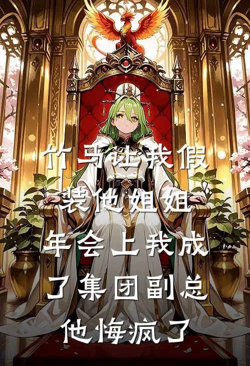 竹马让我假装他姐姐，年会上我成了集团副总他悔疯了