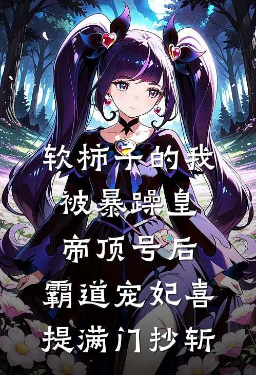 软柿子的我被暴躁皇帝顶号后，霸道宠妃喜提满门抄斩