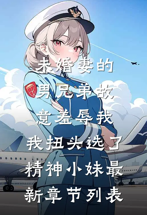 未婚妻的男兄弟故意羞辱我，我扭头选了精神小妹最新章节列表
