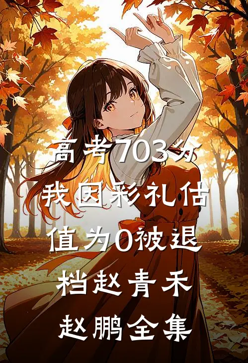 高考703分，我因彩礼估值为0被退档赵青禾赵鹏全集