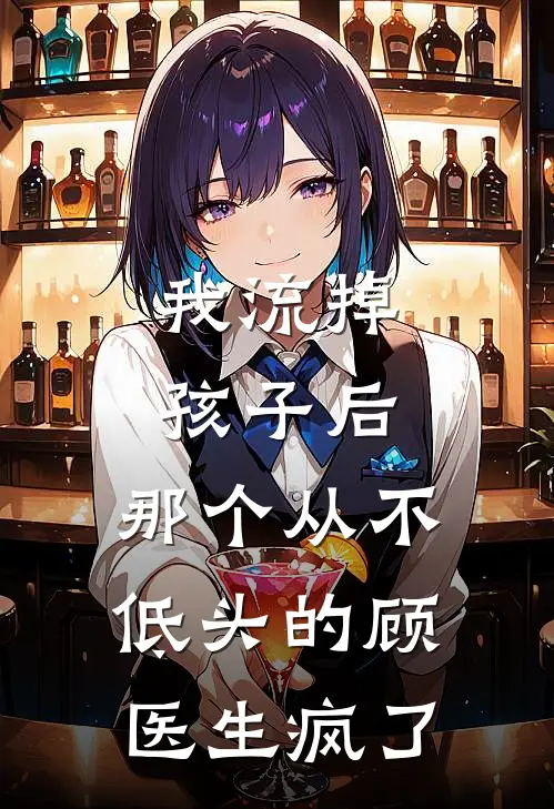 我流掉孩子后，那个从不低头的顾医生疯了