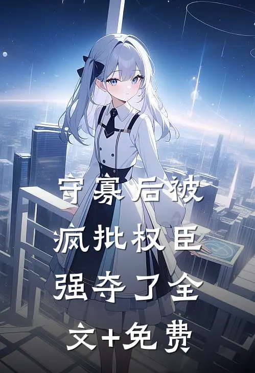 守寡后被疯批权臣强夺了全文+免费