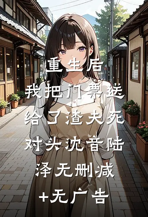 重生后，我把门票送给了渣夫死对头沈音陆泽无删减+无广告