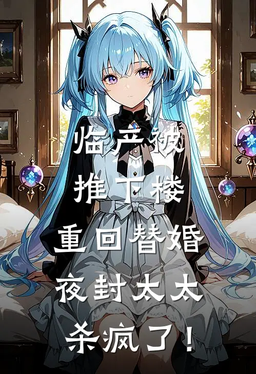 临产被推下楼，重回替婚夜封太太杀疯了！