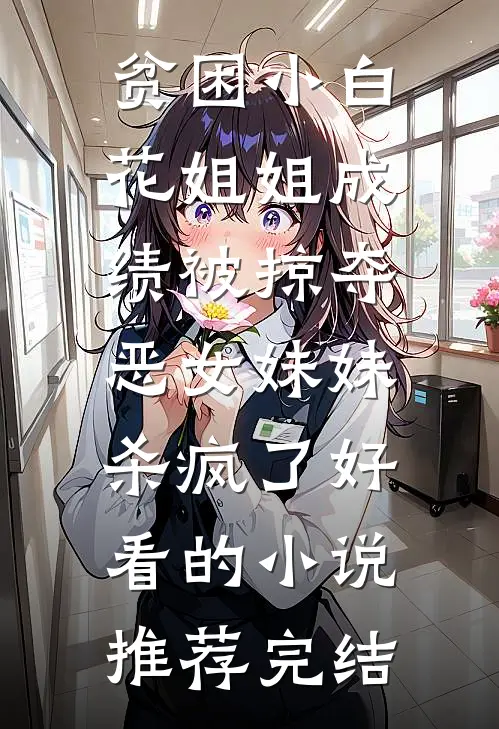 贫困小白花姐姐成绩被掠夺，恶女妹妹杀疯了好看的小说推荐完结