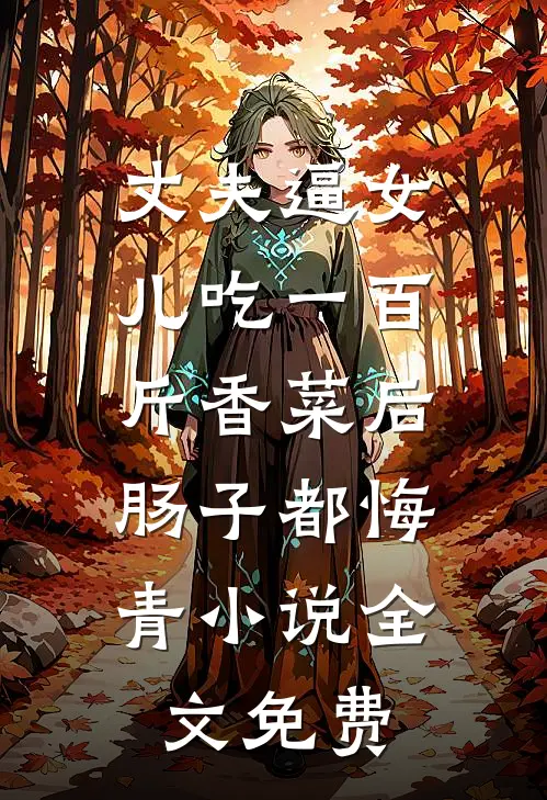 丈夫逼女儿吃一百斤香菜后，肠子都悔青小说全文免费