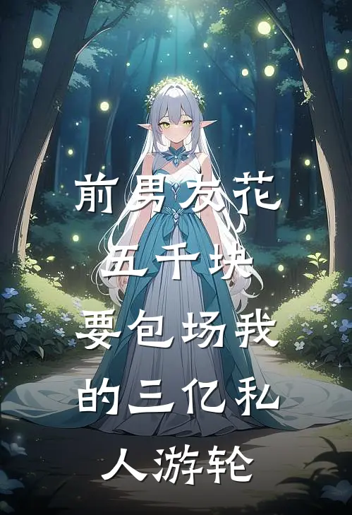 前男友花五千块，要包场我的三亿私人游轮