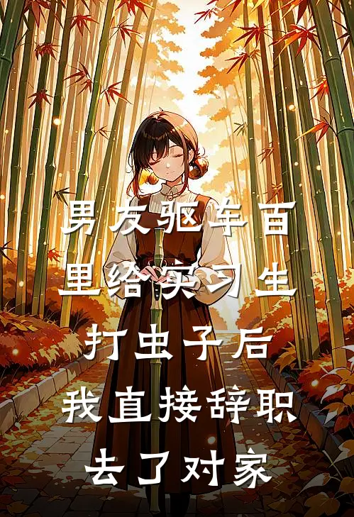 男友驱车百里给实习生打虫子后，我直接辞职去了对家