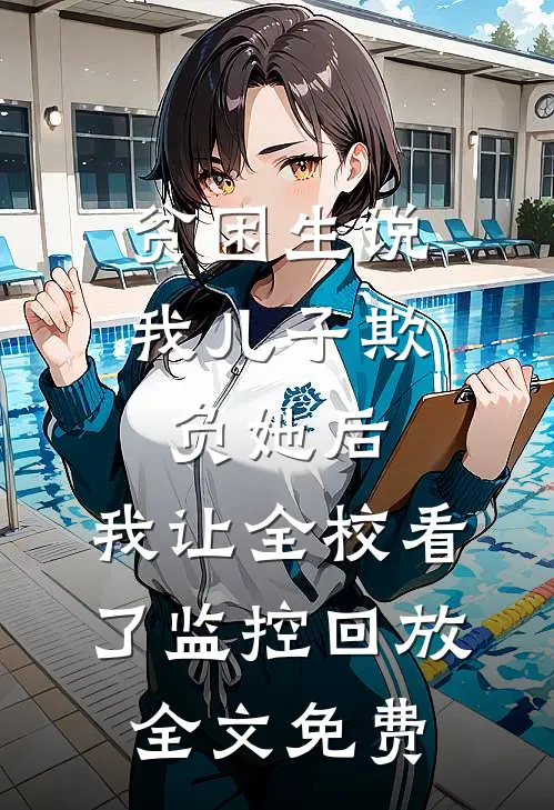 贫困生说我儿子欺负她后，我让全校看了监控回放全文免费
